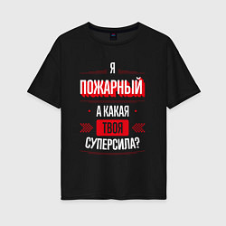 Футболка оверсайз женская Надпись: я пожарный, а какая твоя суперсила?, цвет: черный