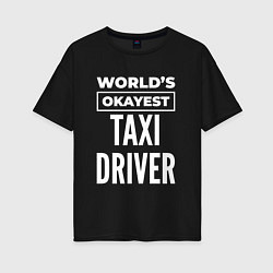 Женская футболка оверсайз Worlds okayest taxi driver