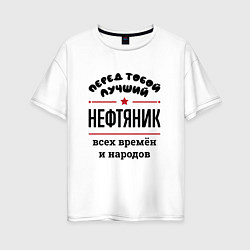 Футболка оверсайз женская Перед тобой лучший нефтяник - всех времён и народо, цвет: белый