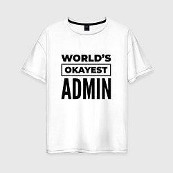 Футболка оверсайз женская The worlds okayest admin, цвет: белый