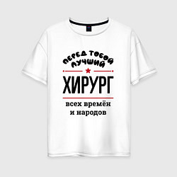 Футболка оверсайз женская Перед тобой лучший хирург - всех времён и народов, цвет: белый