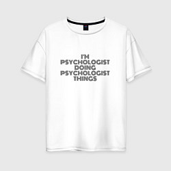 Футболка оверсайз женская Im doing psychologist things, цвет: белый