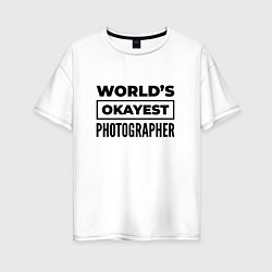 Футболка оверсайз женская The worlds okayest photographer, цвет: белый