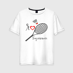 Женская футболка оверсайз Я люблю бадминтон