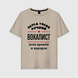 Футболка оверсайз женская Перед тобой лучший вокалист - всех времён и народо, цвет: миндальный