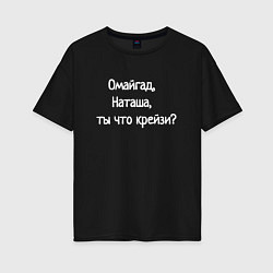 Женская футболка оверсайз Омайгад, Наташа, ты что крейзи - надпись