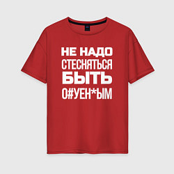 Женская футболка оверсайз Не надо стесняться быть Ох*енным