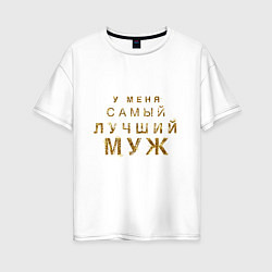 Футболка оверсайз женская У меня самый лучший муж, цвет: белый