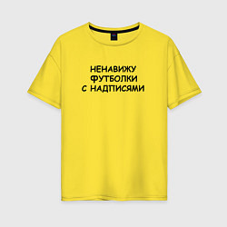 Футболка оверсайз женская Ненавижу футболки с надписями, цвет: желтый