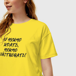 Футболка оверсайз женская Не нужно ждать - нужно действовать, цвет: желтый — фото 2