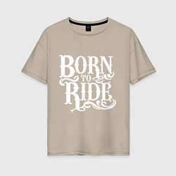 Футболка оверсайз женская Born to ride - рожденный ездить, цвет: миндальный