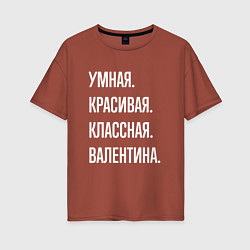 Футболка оверсайз женская Умная, красивая классная Валентина, цвет: кирпичный