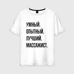 Футболка оверсайз женская Умный, опытный и лучший массажист, цвет: белый