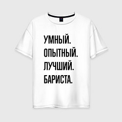 Женская футболка оверсайз Умный, опытный и лучший бариста