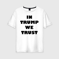 Футболка оверсайз женская In Trump we trust - slogan, цвет: белый