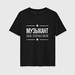 Женская футболка оверсайз Музыкант - на пенсии