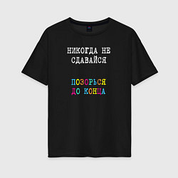 Футболка оверсайз женская Никогда не сдавайся - позорься до конца, цвет: черный