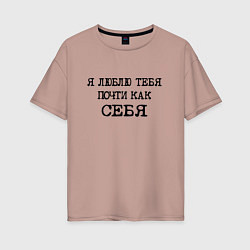 Женская футболка оверсайз Надпись: я люблю тебя почти как себя