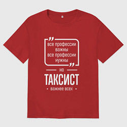 Футболка оверсайз женская Таксист нужнее всех, цвет: красный