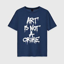 Футболка оверсайз женская Art is not a crime, цвет: тёмно-синий