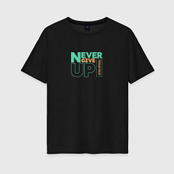 Футболка оверсайз женская Never give up цель жизни, цвет: черный