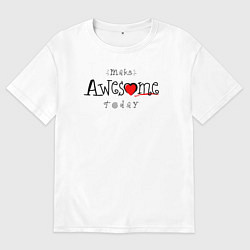 Футболка оверсайз женская Make awesome today, цвет: белый