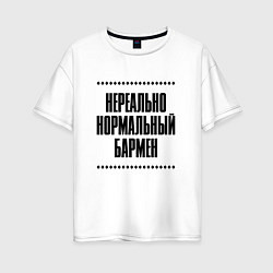 Женская футболка оверсайз Нереально нормальный бармен