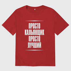 Футболка оверсайз женская Просто кальянщик просто лучший, цвет: красный