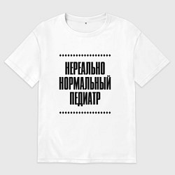 Футболка оверсайз женская Нереально нормальный педиатр, цвет: белый