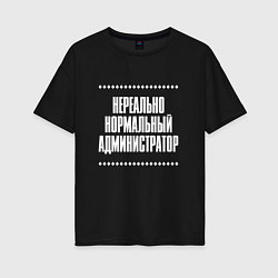 Женская футболка оверсайз Нормальный администратор нереально