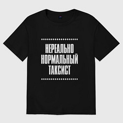 Футболка оверсайз женская Нормальный таксист нереально, цвет: черный