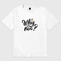 Футболка оверсайз женская Фраза Why not, цвет: белый