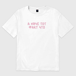 Футболка оверсайз женская А ниче тот факт что, цвет: белый
