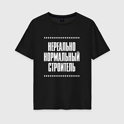 Футболка оверсайз женская Нормальный строитель нереально, цвет: черный