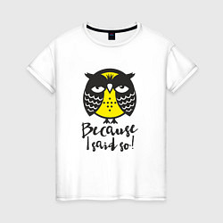 Футболка хлопковая женская Owl: Because I said so!, цвет: белый
