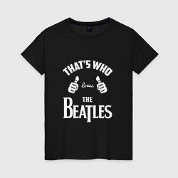 Женская футболка That's Who Loves The Beatles