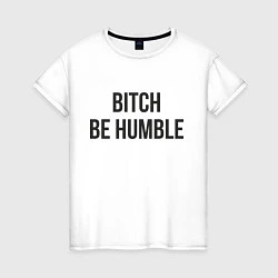 Женская футболка Bitch Be Humble