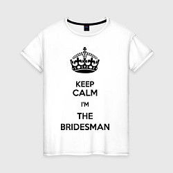 Футболка хлопковая женская Keep calm Im the Bridesman, цвет: белый