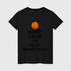 Футболка хлопковая женская Keep Calm & Play Basketball, цвет: черный