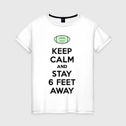 Футболка хлопковая женская Keep Calm and Stay 6 Feet Away, цвет: белый