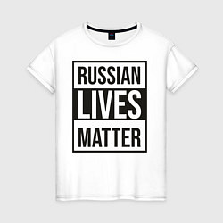 Футболка хлопковая женская RUSSIAN LIVES MATTER, цвет: белый