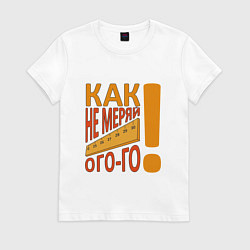 Футболка хлопковая женская Как не меряй ого-го, цвет: белый