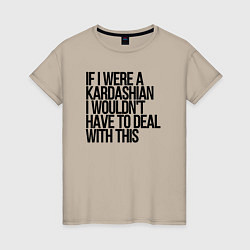 Женская футболка If I Were A Kardashian I Wouldnt Have To Deal With