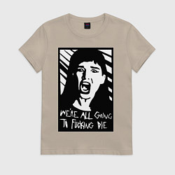 Женская футболка We Are All Going to Die
