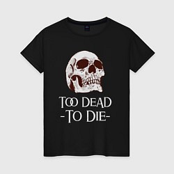 Женская футболка Too dead to die