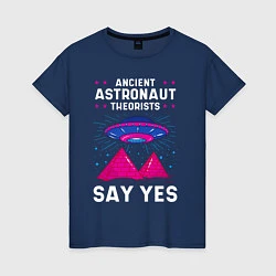 Женская футболка Ancient Astronaut Theorist Say Yes