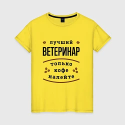 Футболка хлопковая женская Лучший Ветеринар, только кофе налейте, цвет: желтый