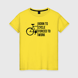 Женская футболка Рожденный ездить на велосипеде вынужден работать