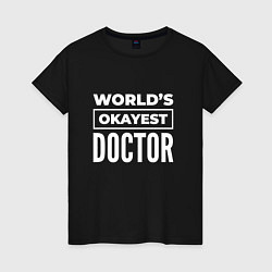 Женская футболка Worlds okayest doctor