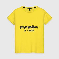 Женская футболка Утро доброе, я - нет